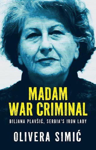 Madam War Criminal: Biljana Plavšić, Serbia's Iron Lady