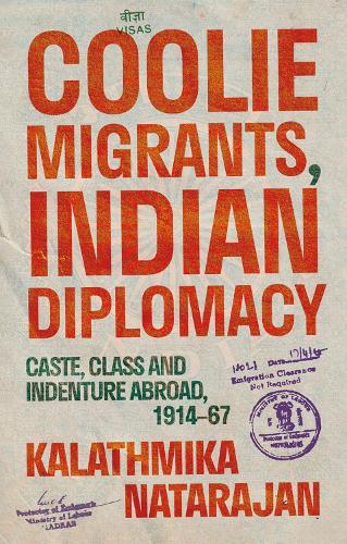 Coolie Migrants, Indian Diplomacy: Caste, Class and Indenture Abroad, 1914–67