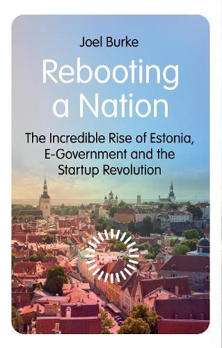Rebooting a Nation: The Incredible Rise of Estonia, E-Government and the Startup Revolution
