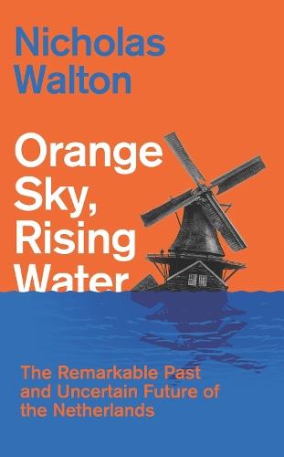 Orange Sky, Rising Water: The Remarkable Past and Uncertain Future of the Netherlands