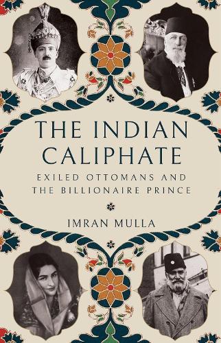 The Indian Caliphate: Exiled Ottomans and the Billionaire Prince