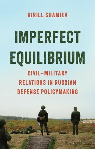 Imperfect Equilibrium: Civil–Military Relations in Russian Defense Policymaking