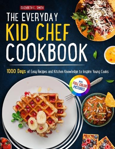 The Everyday Kid Chef Cookbook: 1000 Days of Easy and Fulfilling Step-by-step Recipes and Essential Kitchen Knowledge Handbook to Inspire Young CooksFull Color Pictures Version