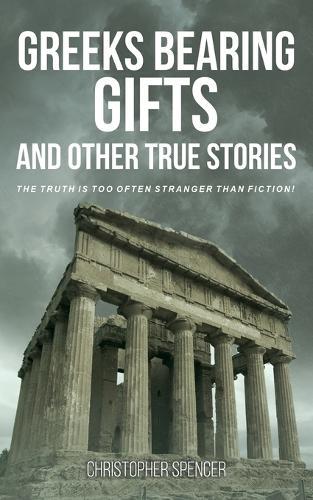 Greeks Bearing Gifts and Other True Stories: The Truth Is Too Often Stranger Than Fiction!