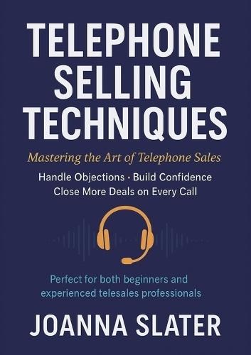 Telephone Selling Techniques: Mastering the Art of Telephone Sales: Handle Objections: Build Confidence: Close More Deals on Every Call
