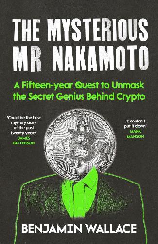 The Mysterious Mr Nakamoto: A Fifteen-Year Quest to Unmask the Secret Genius Behind Crypto