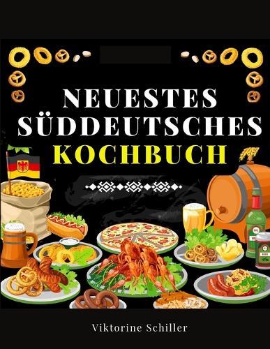 Neuestes Süddeutsches Kochbuch Für Alle Stände: Eine Sammlung Von Mehr Als Achthundert In Vierzigjähriger Erfahrung Erprobter Rezepte Der Feinen Und Bürgerlichen Kochkunst