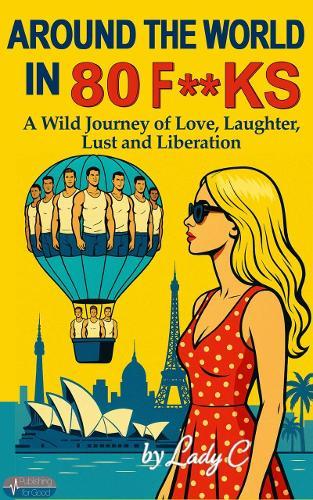 AROUND THE WORLD IN 80 F**KS: A Wild Journey of Love, Laughter, Lust and Liberation