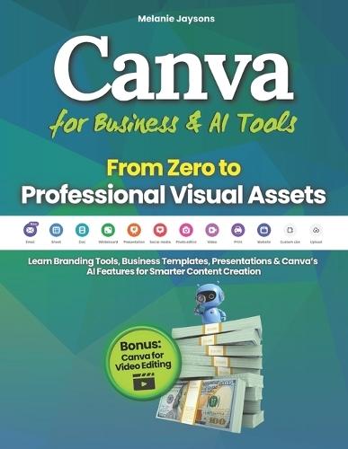 Canva for Business & AI Tools - From Zero to Professional Visual Assets: Learn Branding Tools, Business Templates, Presentations & Canva's AI Features for Smarter Content Creation