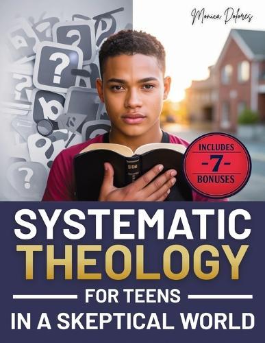 Systematic Theology for Teens in a Skeptical World: from Tackling Doubts and Tough Questions to Building Faith You Can Explain-Clear Answers, Practical Identity Support, and Confident Conversations