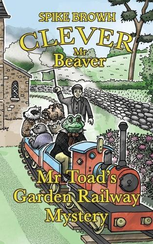 Clever Mr Beaver: Mr Toad's Garden Railway Mystery