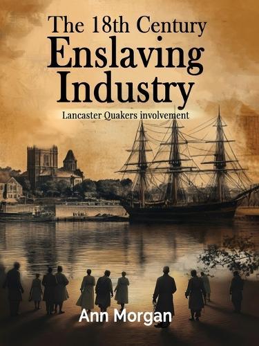The 18th Century Enslaving Industry: Lancaster Quakers involvement