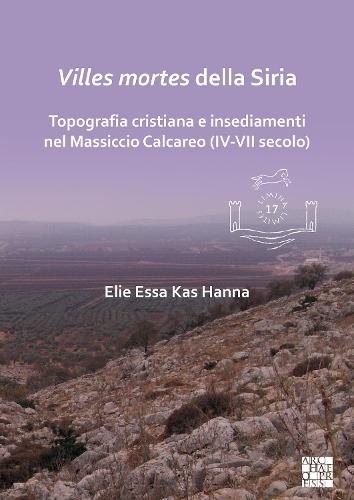 Villes mortes della Siria: Topografia cristiana e insediamenti del Massiccio Calcareo (IV-VII secolo)