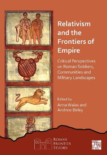 Relativism and the Frontiers of Empire: Critical Perspectives on Roman Soldiers, Communities and Military Landscapes