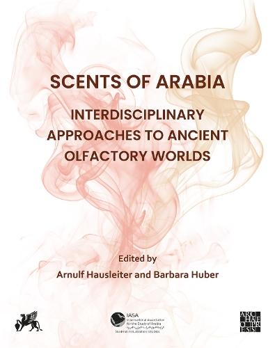 Scents of Arabia: Interdisciplinary Approaches to Ancient Olfactory Worlds: Papers from a Special Session of the Fifty-fifth Meeting of the Seminar for Arabian Studies, held in Berlin on 6th August 2022
