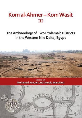Kom al-Ahmer — Kom Wasit III: The Archaeology of Two Ptolemaic Districts in the Western Nile Delta, Egypt