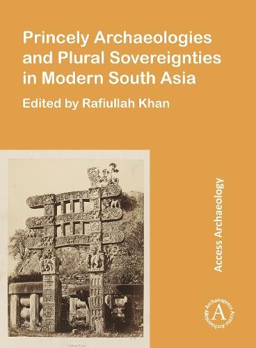 Princely Archaeologies and Plural Sovereignties in Modern South Asia
