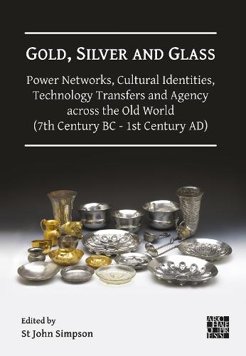 Gold, Silver and Glass: Power Networks, Cultural Identities, Technology Transfers and Agency across the Old World (7th Century BC - 1st Century AD): Proceedings of a Conference Held at the British Museum, 16–18 June 2023