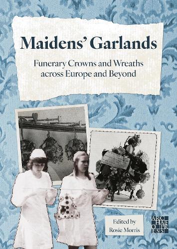 Maidens’ Garlands: Funerary Crowns and Wreaths across Europe and Beyond