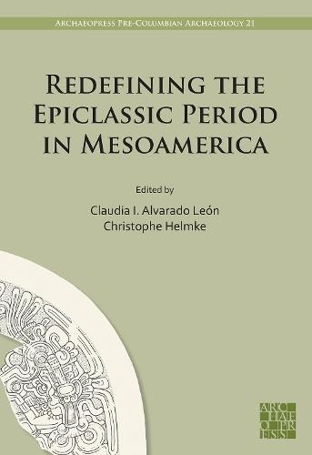 Redefining the Epiclassic Period in Mesoamerica: Proceedings of the Copenhagen Roundtable