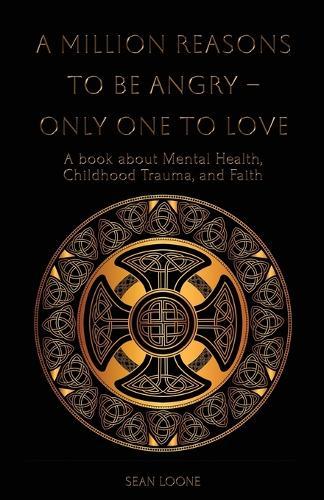 A Million Reasons to Be Angry - Only One to Love: A book about Mental Health, Childhood Trauma, and Faith
