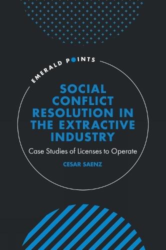 Social Conflict Resolution in the Extractive Industry: Case studies of Licenses to Operate