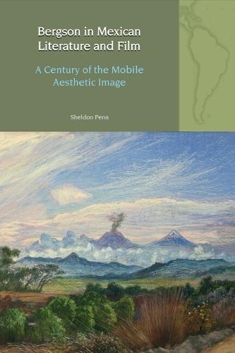 Bergson in Mexican Literature and Film: A Century of the Mobile Aesthetic Image