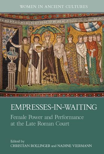 Empresses-in-Waiting: Female Power and Performance at the Late Roman Court