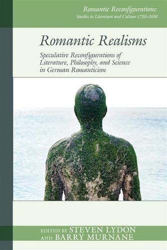 Romantic Realisms: Speculative Reconfigurations of Literature, Philosophy, and Science in German Romanticism