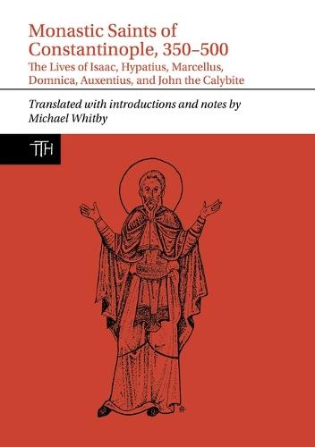 Monastic Saints of Constantinople, 350–500: The Lives of Isaac, Hypatius, Marcellus, Domnica, Auxentius, and John the Calybite