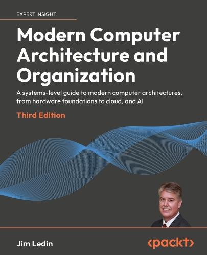 Modern Computer Architecture and Organization: A systems-level guide to modern computer architectures, from hardware foundations to cloud, and AI