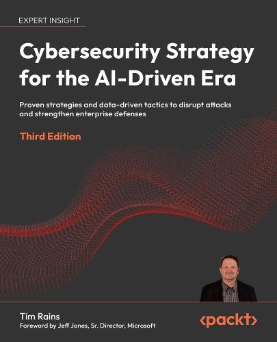 Cybersecurity Strategy for the AI-Driven Era: Proven strategies and data-driven tactics to disrupt attacks and strengthen enterprise defenses