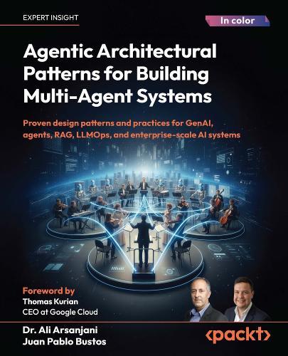 Agentic Architectural Patterns for Building Multi-Agent Systems: Proven design patterns and practices for GenAI, agents, RAG, LLMOps, and enterprise-scale AI systems