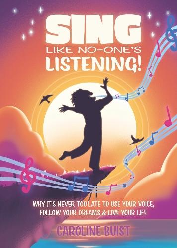 Sing Like No-One's Listening!: Why it's never too late to use your voice, follow your dreams & live your life