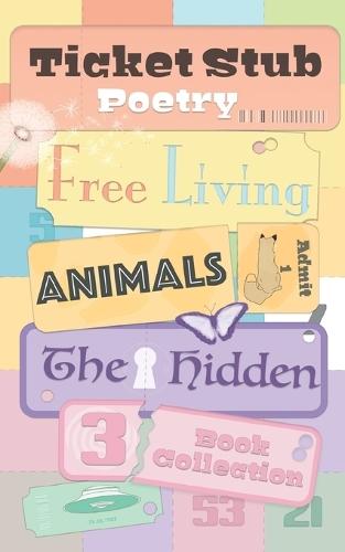 Ticket Stub Poetry. Free Living, Animals, and The Hidden: Three Book Collection