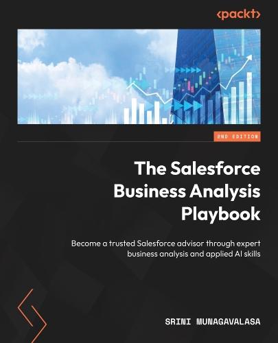 The Salesforce Business Analysis Playbook: Become a trusted Salesforce advisor through expert business analysis and applied AI skills