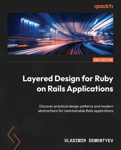 Layered Design for Ruby on Rails Applications: Discover practical design patterns and modern abstractions for maintainable Rails applications