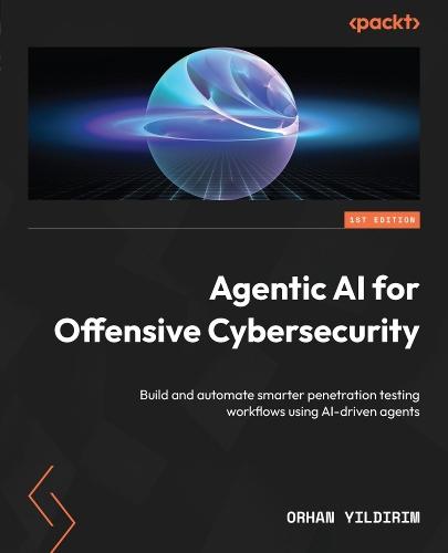 Agentic AI for Offensive Cybersecurity: Build and automate smarter penetration testing workflows using AI-driven agents