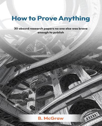 How to Prove Anything: 30 absurd research papers no one else was brave enough to publish