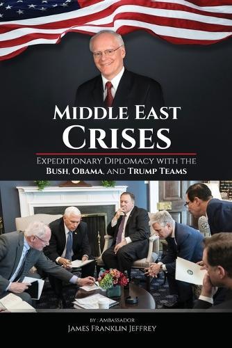 Middle East Crises: Expeditionary Diplomacy with the Bush, Obama, and Trump Teams