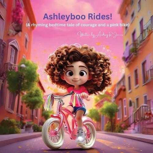 Ashleyboo Rides!: (A rhyming bedtime tale of courage and a pink bike)