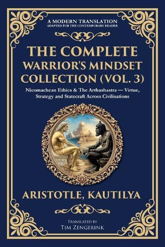 The Complete Warrior's Mindset Collection (Vol. 3): Nicomachean Ethics & The Arthashastra - Virtue, Strategy and Statecraft Across Civilisations