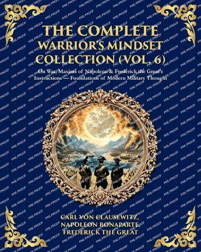 The Complete Warrior's Mindset Collection (Vol. 6): On War, Maxims of Napoleon & Frederick the Great's Instructions - Foundations of Modern Military Thought