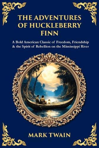 The Adventures of Huckleberry Finn: A Bold American Classic of Freedom, Friendship & the Spirit of Rebellion on the Mississippi River