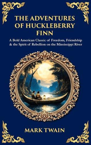 The Adventures of Huckleberry Finn: A Bold American Classic of Freedom, Friendship & the Spirit of Rebellion on the Mississippi River (Deluxe Hardbound Edition)