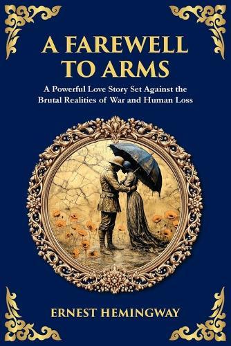 A Farewell to Arms: A Powerful Love Story Set Against the Brutal Realities of War and Human Loss