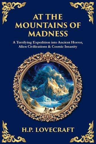 At the Mountains of Madness: A Terrifying Expedition into Ancient Horror, Alien Civilizations & Cosmic Insanity