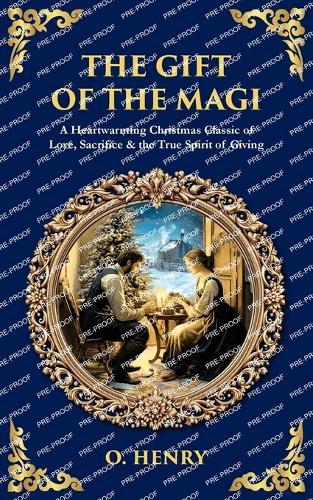 The Gift of the Magi: A Heartwarming Christmas Classic of Love, Sacrifice & the True Spirit of Giving