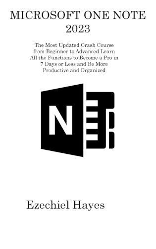 Microsoft One Note 2023: The Most Updated Crash Course from Beginner to Advanced Learn All the Functions to Become a Pro in 7 Days or Less and Be More Productive and Organized