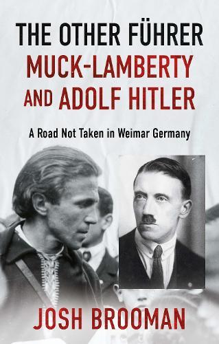 The Other Führer: Muck-Lamberty and Adolf Hitler: A Road Not Taken in Weimar Germany